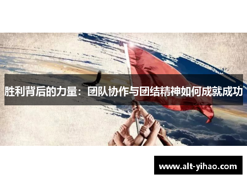胜利背后的力量：团队协作与团结精神如何成就成功