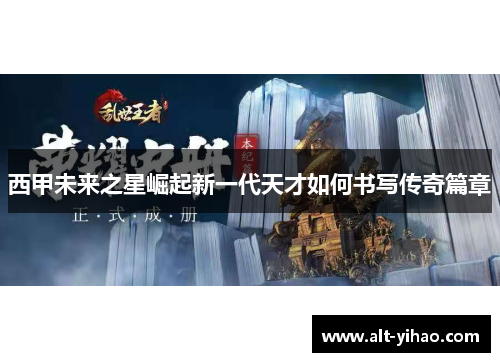 西甲未来之星崛起新一代天才如何书写传奇篇章